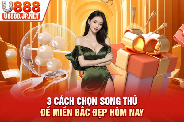 3 cách chọn song thủ đề miền Bắc đẹp hôm nay