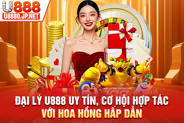 Đại Lý U888 Uy Tín, Cơ Hội Hợp Tác Với Hoa Hồng Hấp Dẫn