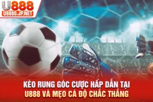 Kèo Rung Góc Cược Hấp Dẫn Tại U888 Và Mẹo Cá Độ Chắc Thắng