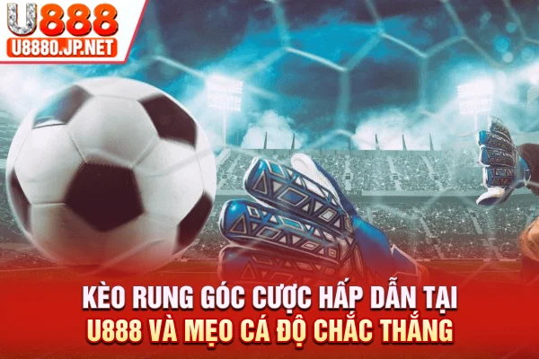 Kèo Rung Góc Cược Hấp Dẫn Tại U888 Và Mẹo Cá Độ Chắc Thắng