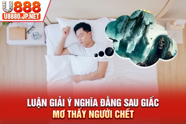 Luận giải ý nghĩa đằng sau giấc mơ thấy người chết