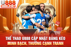 Thể Thao U888 Cập Nhật Bảng Kèo Minh Bạch, Thưởng Cạnh Tranh