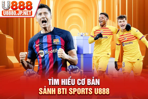 Tìm hiểu cơ bản sảnh BTI sports U888